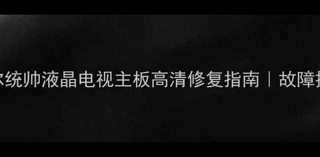 图片 最新款海尔统帅液晶电视主板高清修复指南｜故障排查全攻略