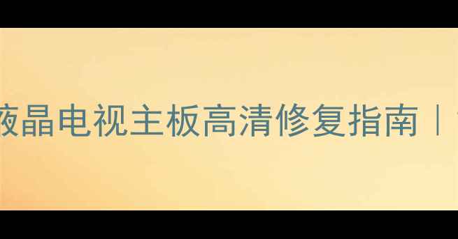图片 最新款海尔统帅液晶电视主板高清修复指南｜故障排查全攻略1