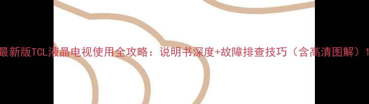 图片 最新版TCL液晶电视使用全攻略：说明书深度+故障排查技巧（含高清图解）1