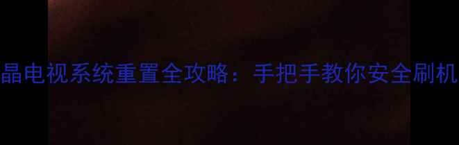 图片 最新版乐视液晶电视系统重置全攻略：手把手教你安全刷机解决卡顿死机