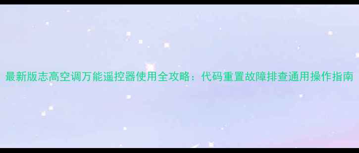 图片 最新版志高空调万能遥控器使用全攻略：代码重置故障排查通用操作指南