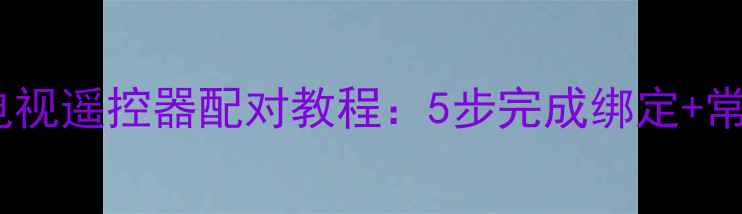 图片 最新版松下电视遥控器配对教程：5步完成绑定+常见故障排查1