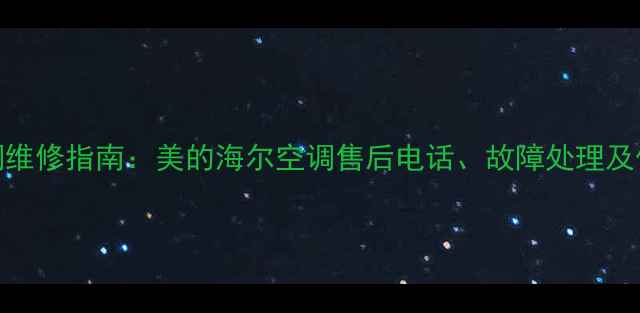 图片 最新空调维修指南：美的海尔空调售后电话、故障处理及保养攻略
