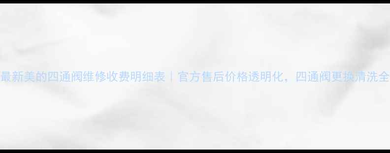 图片 最新美的四通阀维修收费明细表｜官方售后价格透明化，四通阀更换清洗全