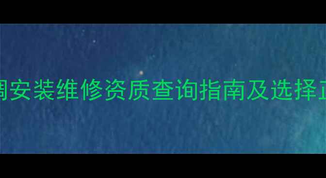 图片 最新要求！中央空调安装维修资质查询指南及选择正规公司的5大技巧1