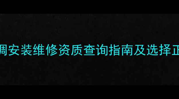 图片 最新要求！中央空调安装维修资质查询指南及选择正规公司的5大技巧2