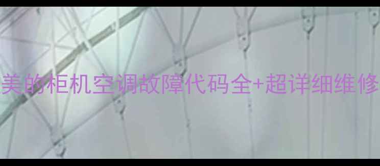 图片 最新！美的柜机空调故障代码全+超详细维修教程🔧