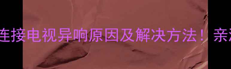 图片 机顶盒连接电视异响原因及解决方法！亲测有效2