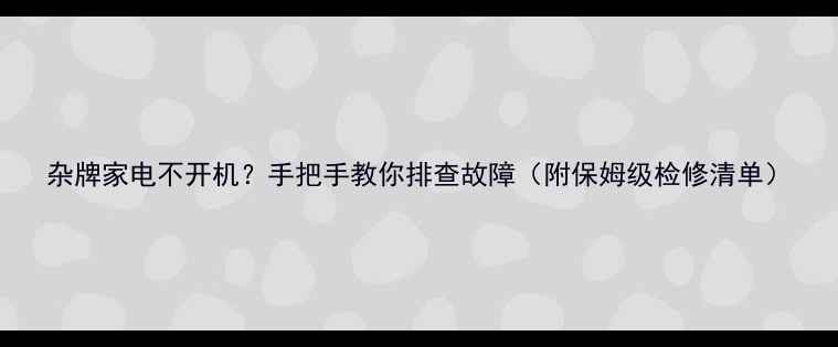 图片 杂牌家电不开机？手把手教你排查故障（附保姆级检修清单）
