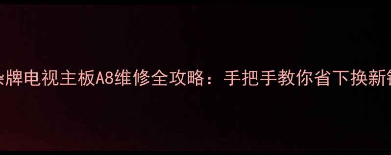 图片 杂牌电视主板A8维修全攻略：手把手教你省下换新钱