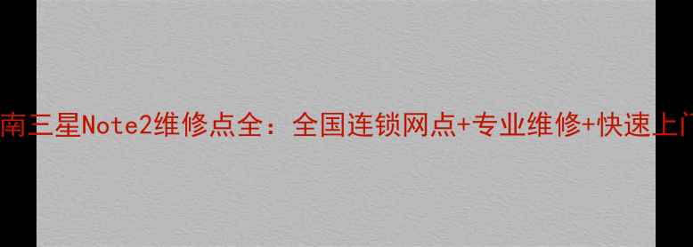 图片 权威指南三星Note2维修点全：全国连锁网点+专业维修+快速上门服务2