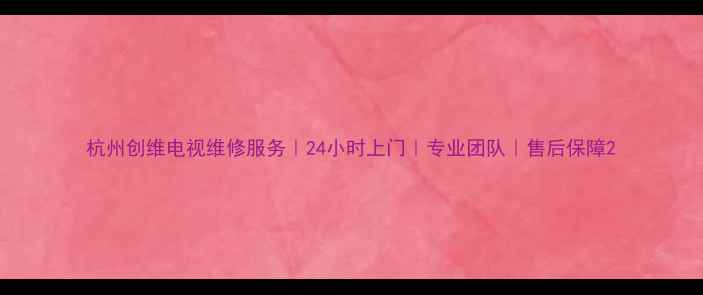 图片 杭州创维电视维修服务｜24小时上门｜专业团队｜售后保障2