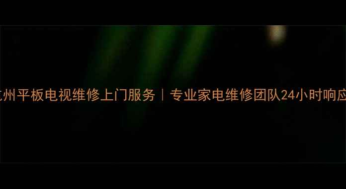 图片 杭州平板电视维修上门服务｜专业家电维修团队24小时响应1