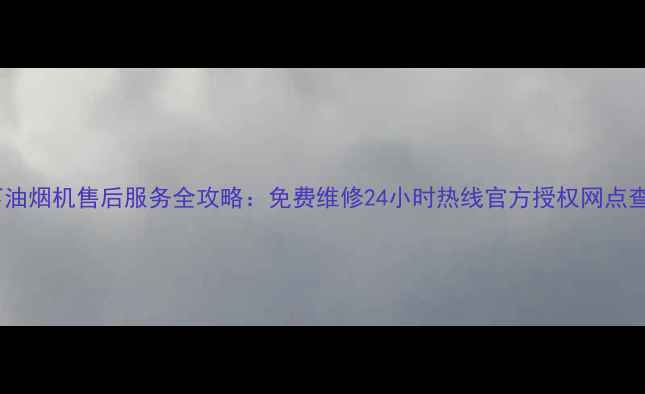 图片 杭州松下油烟机售后服务全攻略：免费维修24小时热线官方授权网点查询指南1