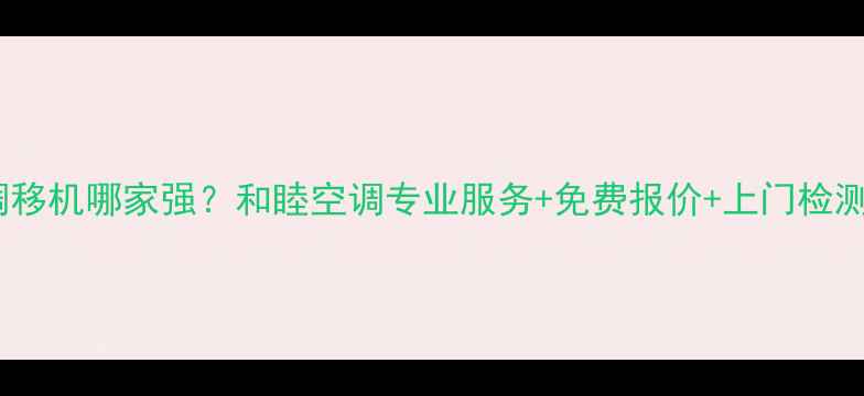 图片 杭州空调移机哪家强？和睦空调专业服务+免费报价+上门检测全攻略2