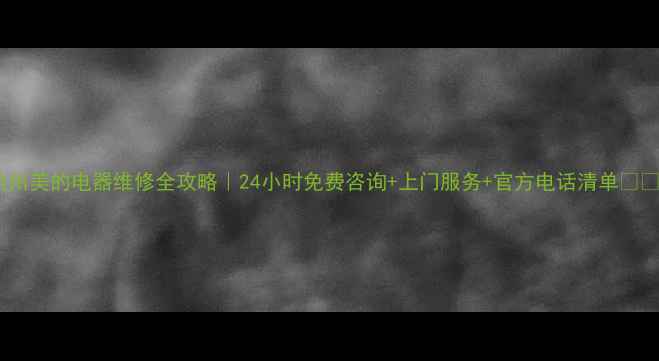 图片 杭州美的电器维修全攻略｜24小时免费咨询+上门服务+官方电话清单🏠🔧1