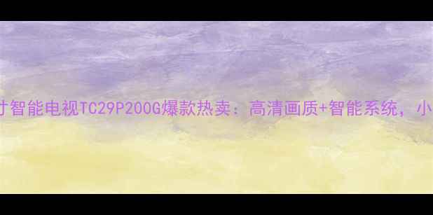 图片 松下29英寸智能电视TC29P200G爆款热卖：高清画质+智能系统，小户型优选1