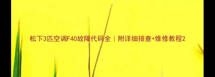 图片 松下3匹空调F40故障代码全｜附详细排查+维修教程2