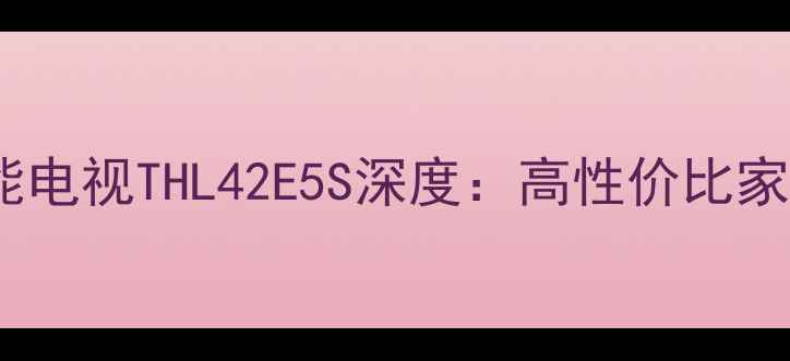 图片 松下42英寸智能电视THL42E5S深度：高性价比家庭影音新选择2