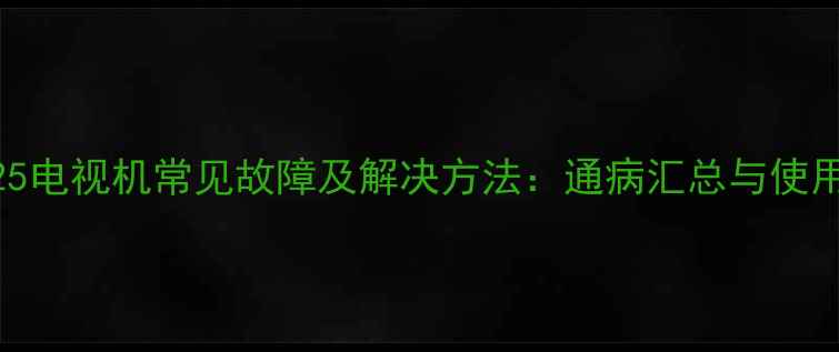 图片 松下M25电视机常见故障及解决方法：通病汇总与使用指南1