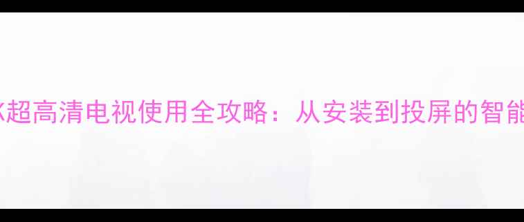 图片 松下TUPT6004K超高清电视使用全攻略：从安装到投屏的智能电视设置指南