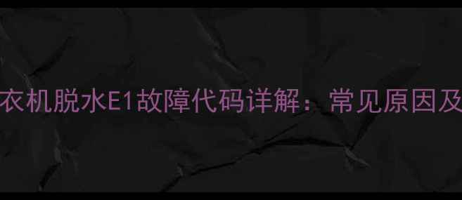 图片 松下XQG90洗衣机脱水E1故障代码详解：常见原因及5步维修指南