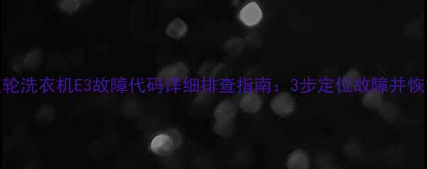 图片 松下波轮洗衣机E3故障代码详细排查指南：3步定位故障并恢复运行