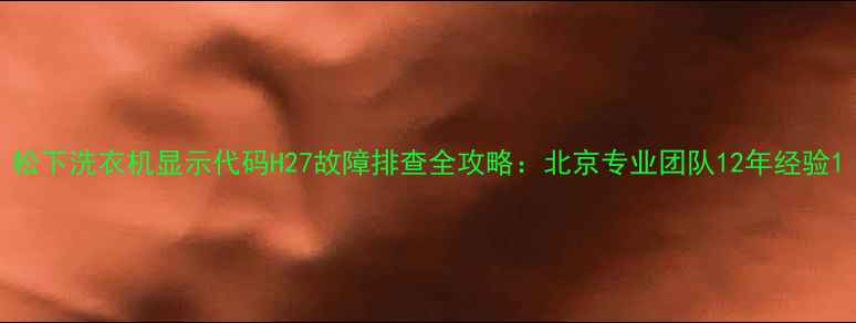 图片 松下洗衣机显示代码H27故障排查全攻略：北京专业团队12年经验1