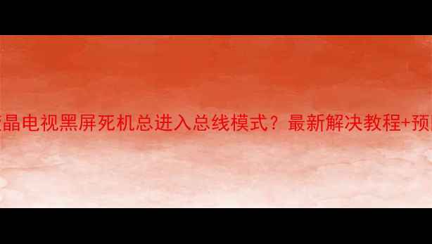 图片 松下液晶电视黑屏死机总进入总线模式？最新解决教程+预防指南