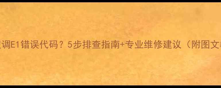 图片 松下空调E1错误代码？5步排查指南+专业维修建议（附图文教程）