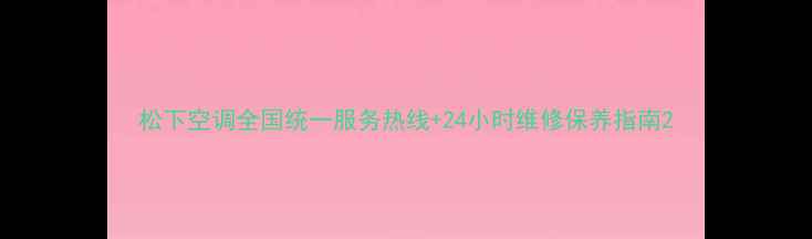 图片 松下空调全国统一服务热线+24小时维修保养指南2