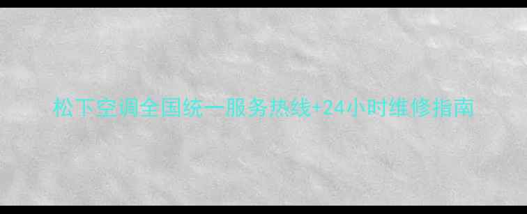 图片 松下空调全国统一服务热线+24小时维修指南