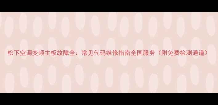 图片 松下空调变频主板故障全：常见代码维修指南全国服务（附免费检测通道）