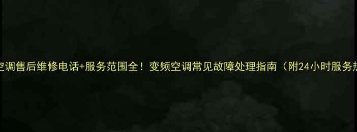 图片 松下空调售后维修电话+服务范围全！变频空调常见故障处理指南（附24小时服务热线）