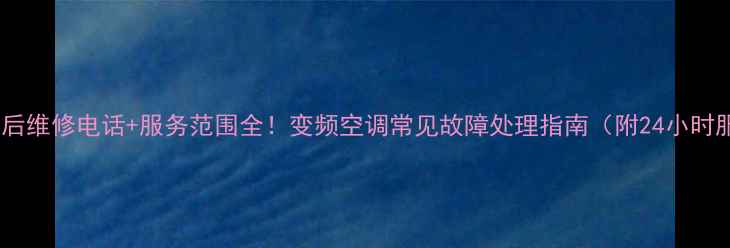 图片 松下空调售后维修电话+服务范围全！变频空调常见故障处理指南（附24小时服务热线）2