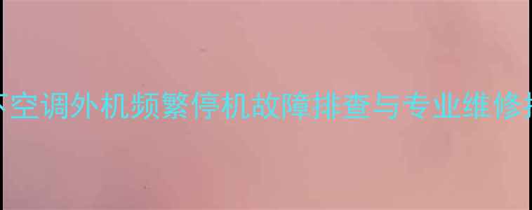 图片 松下空调外机频繁停机故障排查与专业维修指南