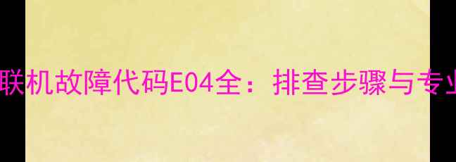 图片 松下空调多联机故障代码E04全：排查步骤与专业维修指南1