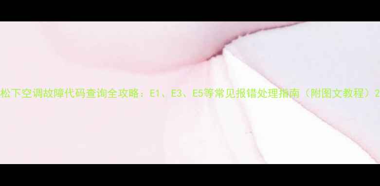 图片 松下空调故障代码查询全攻略：E1、E3、E5等常见报错处理指南（附图文教程）2