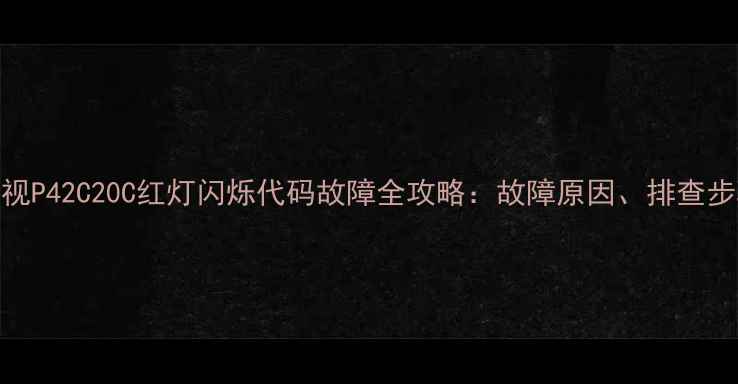 图片 松下等离子电视P42C20C红灯闪烁代码故障全攻略：故障原因、排查步骤与维修指南