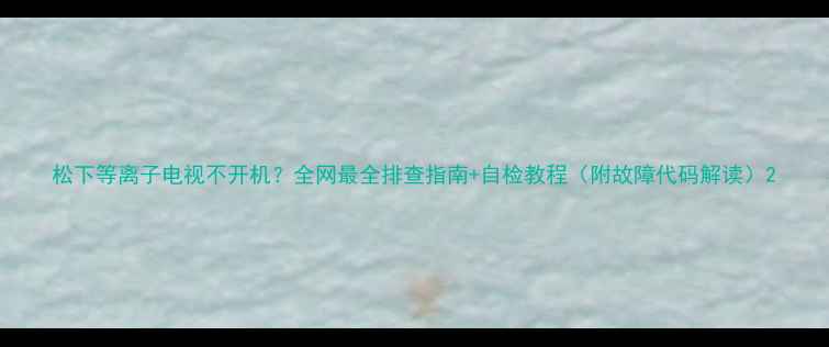图片 松下等离子电视不开机？全网最全排查指南+自检教程（附故障代码解读）2