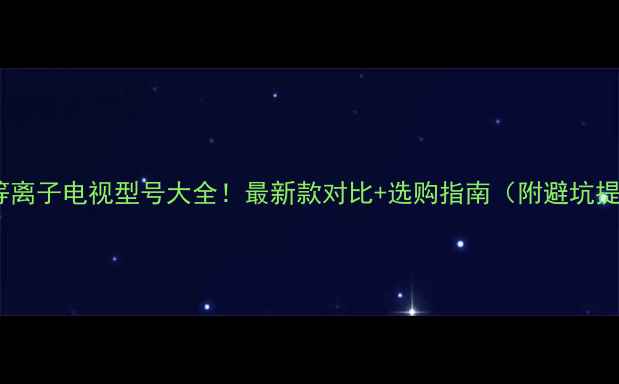 图片 松下等离子电视型号大全！最新款对比+选购指南（附避坑提示）2