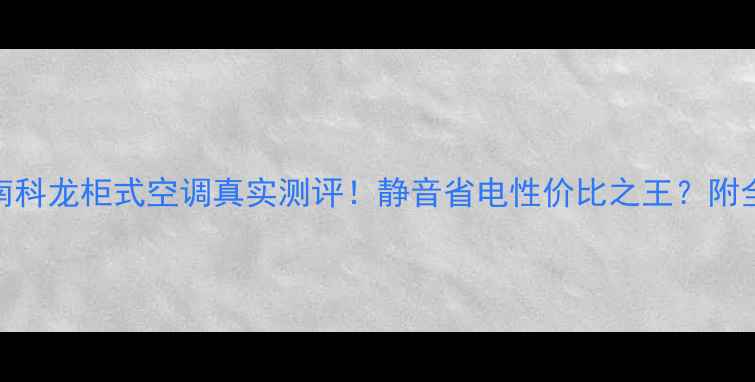 图片 柜式空调避坑指南科龙柜式空调真实测评！静音省电性价比之王？附全场景选购攻略🌿