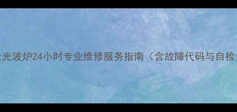 图片 格兰仕光波炉24小时专业维修服务指南（含故障代码与自检步骤）