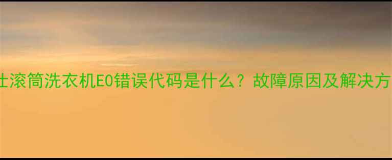 图片 格兰仕滚筒洗衣机E0错误代码是什么？故障原因及解决方法全2