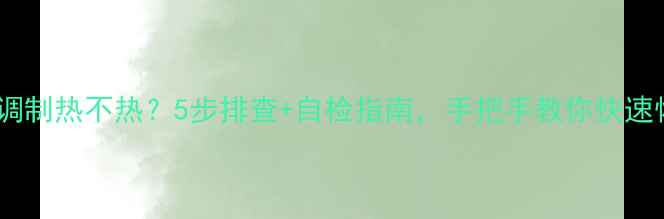 图片 格兰仕空调制热不热？5步排查+自检指南，手把手教你快速恢复暖风2