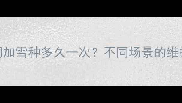 图片 格兰仕空调加雪种多久一次？不同场景的维护周期详解