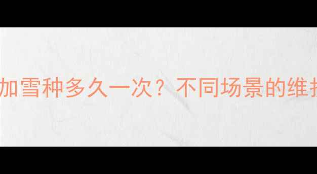 图片 格兰仕空调加雪种多久一次？不同场景的维护周期详解2