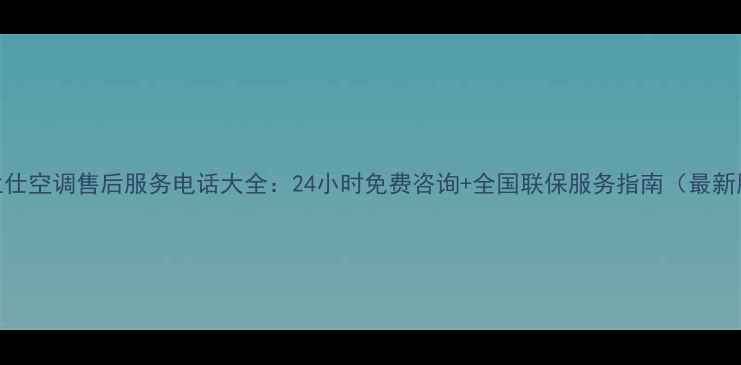 图片 格兰仕空调售后服务电话大全：24小时免费咨询+全国联保服务指南（最新版）