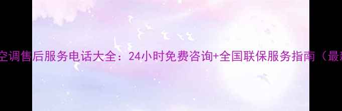 图片 格兰仕空调售后服务电话大全：24小时免费咨询+全国联保服务指南（最新版）2