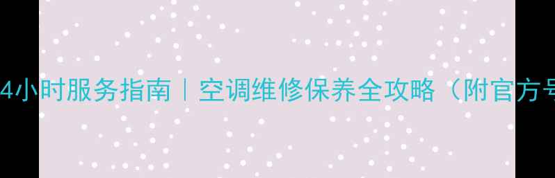 图片 格兰仕空调售后电话24小时服务指南｜空调维修保养全攻略（附官方号码+故障代码解读）2